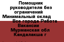 Помощник руководителя(без ограничений) › Минимальный оклад ­ 25 000 - Все города Работа » Вакансии   . Мурманская обл.,Кандалакша г.